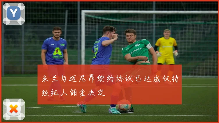 米兰与迈尼昂续约协议已达成仅待经纪人佣金决定