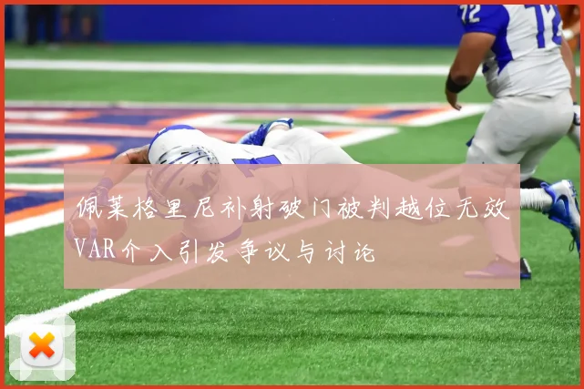 佩莱格里尼补射破门被判越位无效VAR介入引发争议与讨论