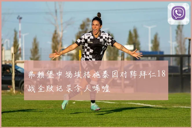 弗赖堡中场埃格施泰因对阵拜仁18战全败记录令人唏嘘