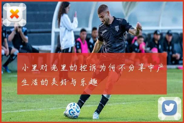 小里对老里的控诉为何不分享中产生活的美好与乐趣