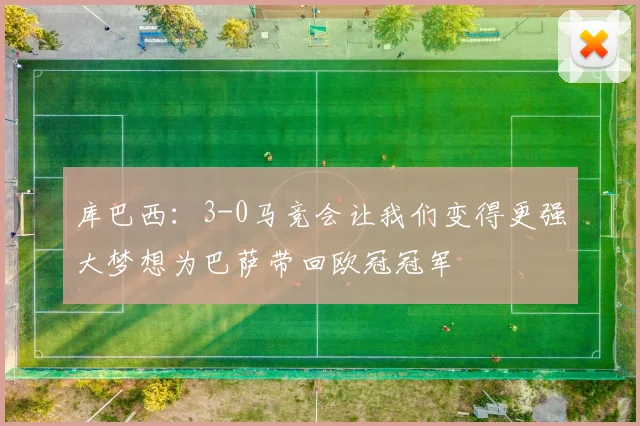 库巴西:3-0马竞会让我们变得更强大梦想为巴萨带回欧冠冠军