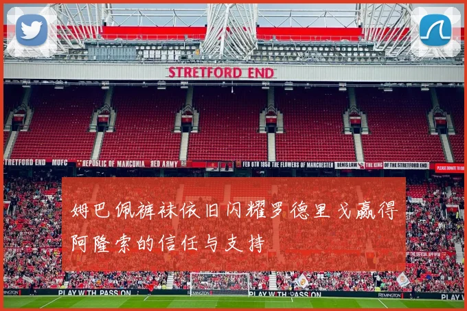 姆巴佩裤袜依旧闪耀罗德里戈赢得阿隆索的信任与支持