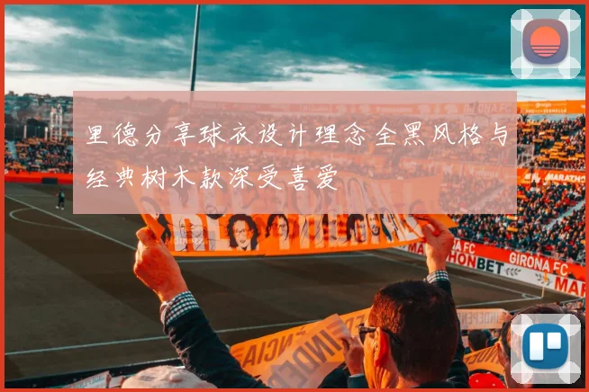 里德分享球衣设计理念全黑风格与经典树木款深受喜爱