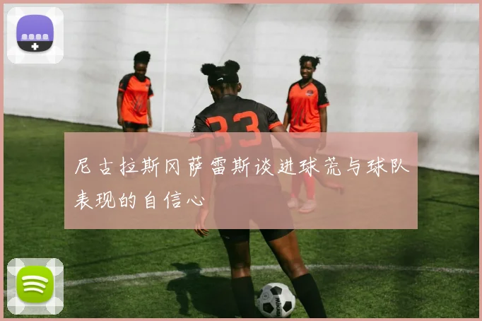 尼古拉斯冈萨雷斯谈进球荒与球队表现的自信心