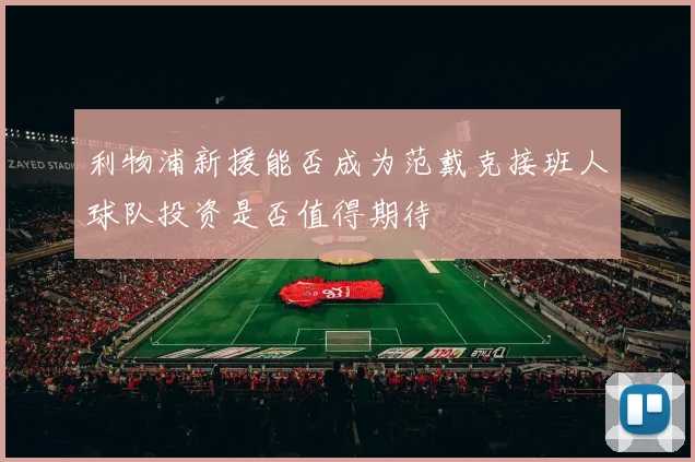 利物浦新援能否成为范戴克接班人球队投资是否值得期待