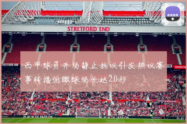 西甲球员开场静止抗议引发热议赛事转播俯瞰球场长达20秒