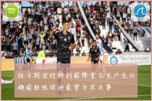 纽卡斯尔对热刺前锋索兰克产生兴趣前教练埃迪豪曾与其共事