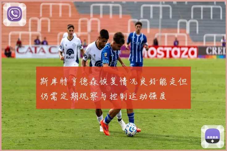 斯库特亨德森恢复情况良好能走但仍需定期观察与控制运动强度
