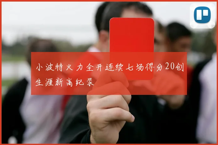 小波特火力全开连续七场得分20创生涯新高纪录