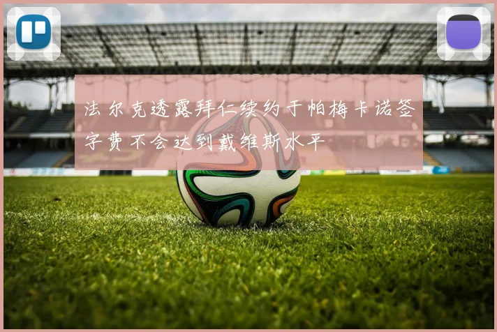 法尔克透露拜仁续约于帕梅卡诺签字费不会达到戴维斯水平