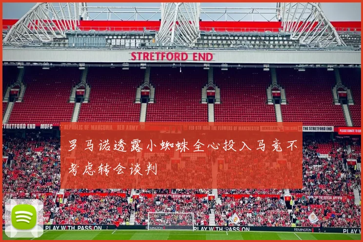 罗马诺透露小蜘蛛全心投入马竞不考虑转会谈判