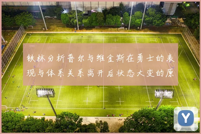 铁林分析普尔与维金斯在勇士的表现与体系关系离开后状态大变的原因