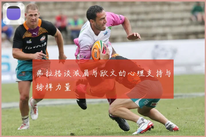 弗拉格谈浓眉与欧文的心理支持与榜样力量