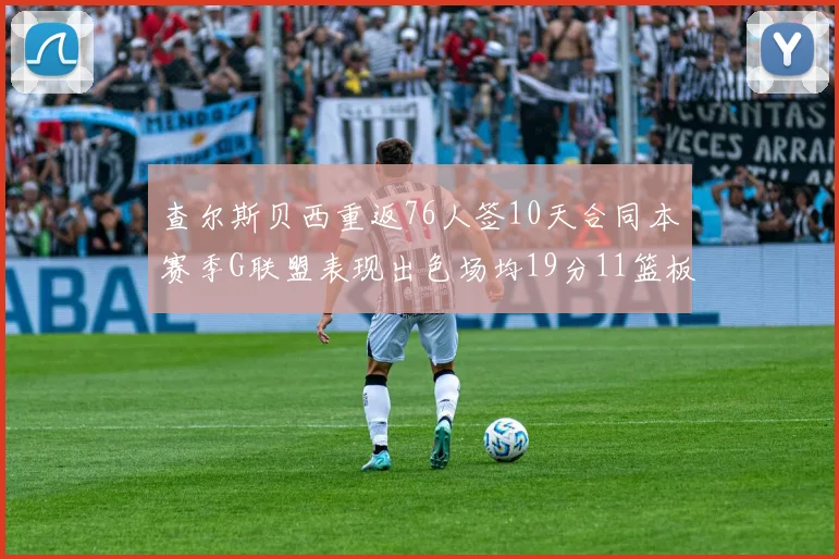 查尔斯贝西重返76人签10天合同本赛季G联盟表现出色场均19分11篮板