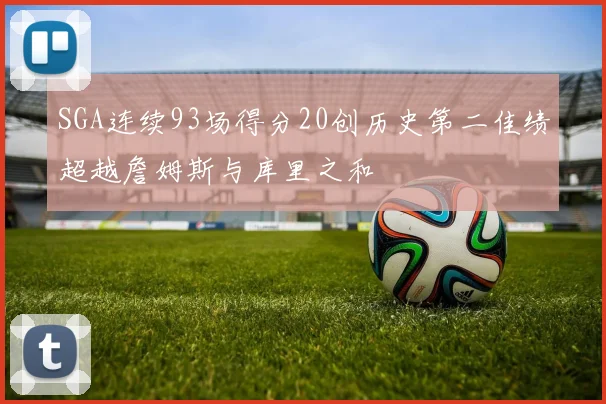 SGA连续93场得分20创历史第二佳绩超越詹姆斯与库里之和