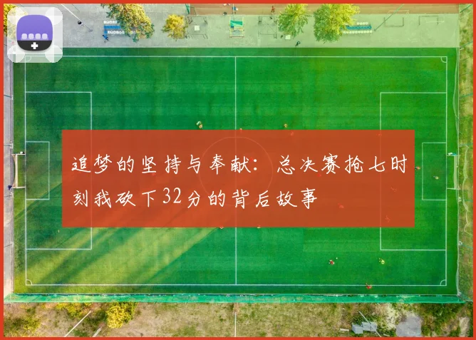 追梦的坚持与奉献：总决赛抢七时刻我砍下32分的背后故事