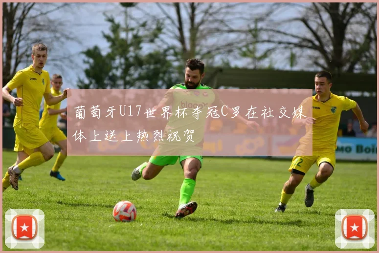 葡萄牙U17世界杯夺冠C罗在社交媒体上送上热烈祝贺