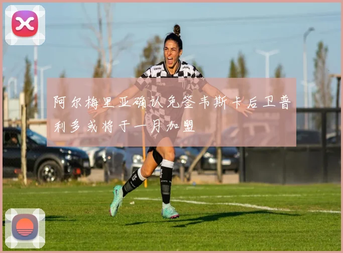 阿尔梅里亚确认免签韦斯卡后卫普利多或将于一月加盟