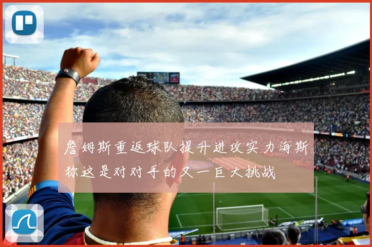 詹姆斯重返球队提升进攻实力海斯称这是对对手的又一巨大挑战