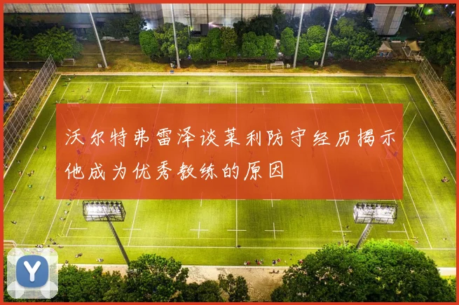 沃尔特弗雷泽谈莱利防守经历揭示他成为优秀教练的原因